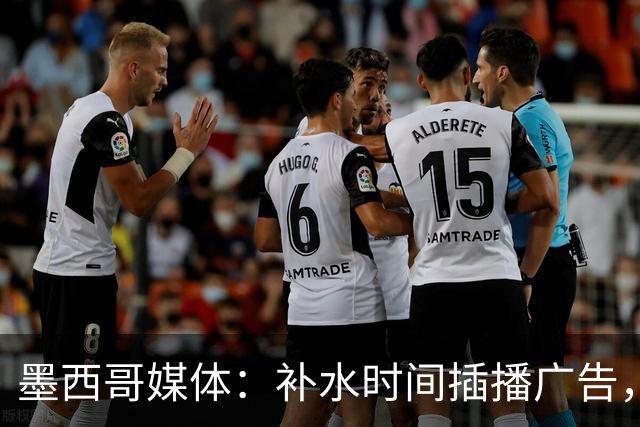 墨西哥媒体：补水时间插播广告，希门尼斯庆祝被掐惹怒墨西哥球迷